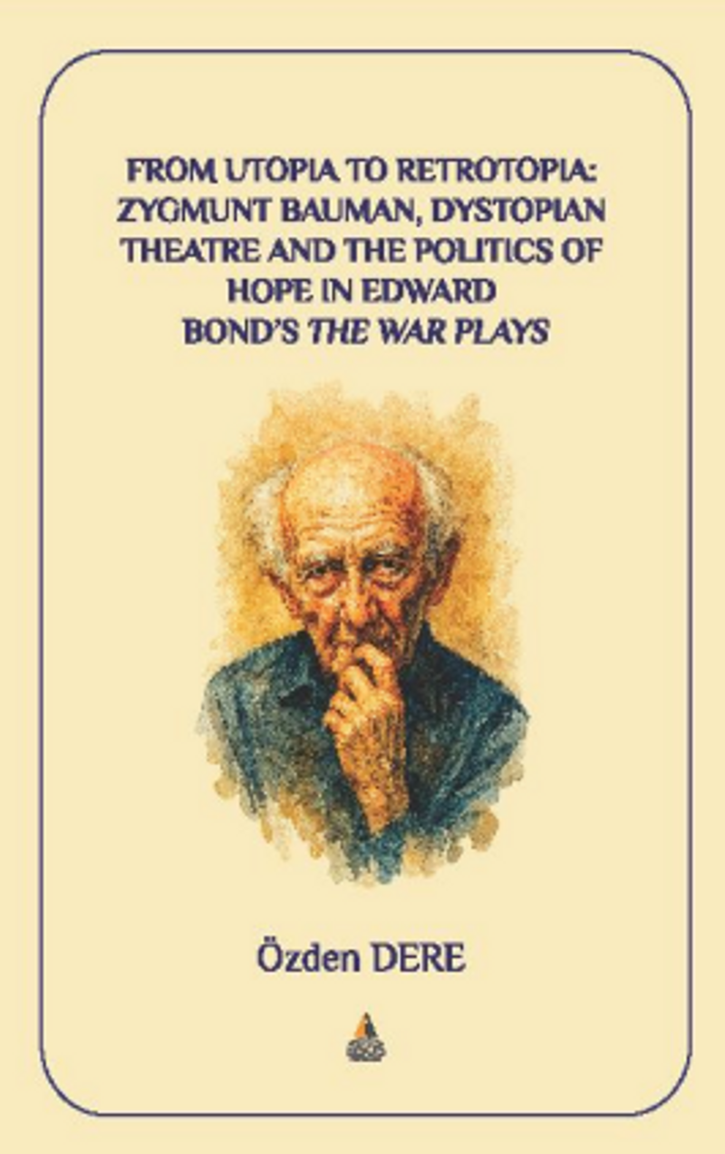 From Utopia to Retrotopia: Zygmunt Bauman, Dystopian Theatre and the Politics of Hope in Edward Bond’s the War Plays kitap kapağı
