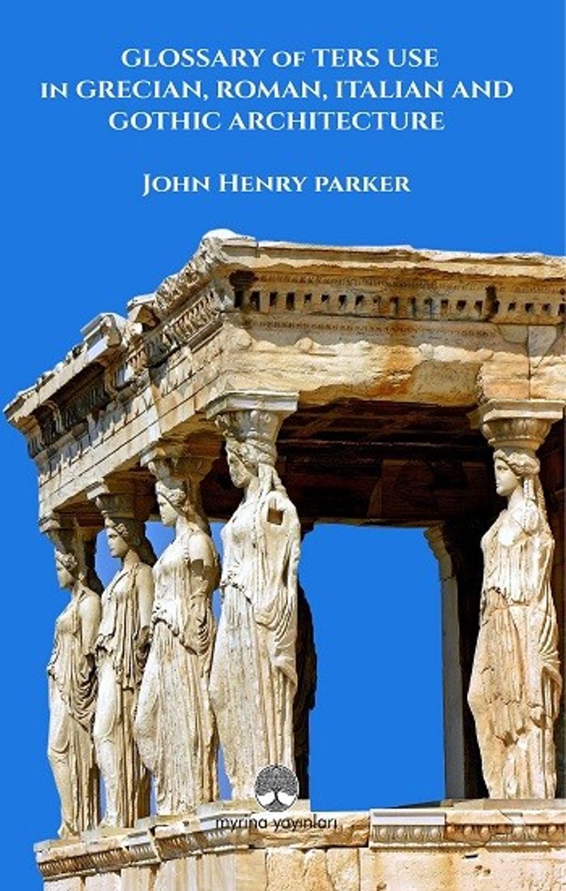 Glossary Of Term Use in Grecıan, Roman, Ita-lian And Gothic Archiıtecture kitap kapağı