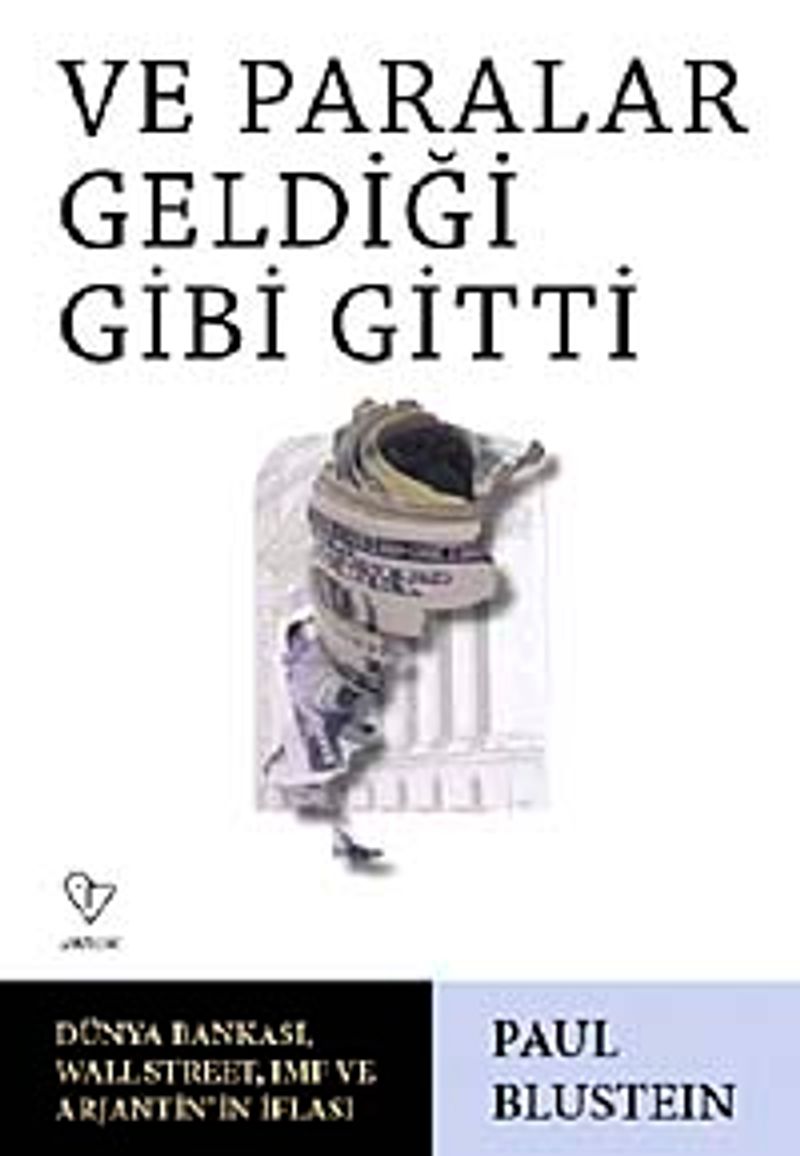 Ve Paralar Geldiği Gibi Gitti Dünya Bankası, Wall Street, IMF ve Arjantin'in İflası kitap kapağı
