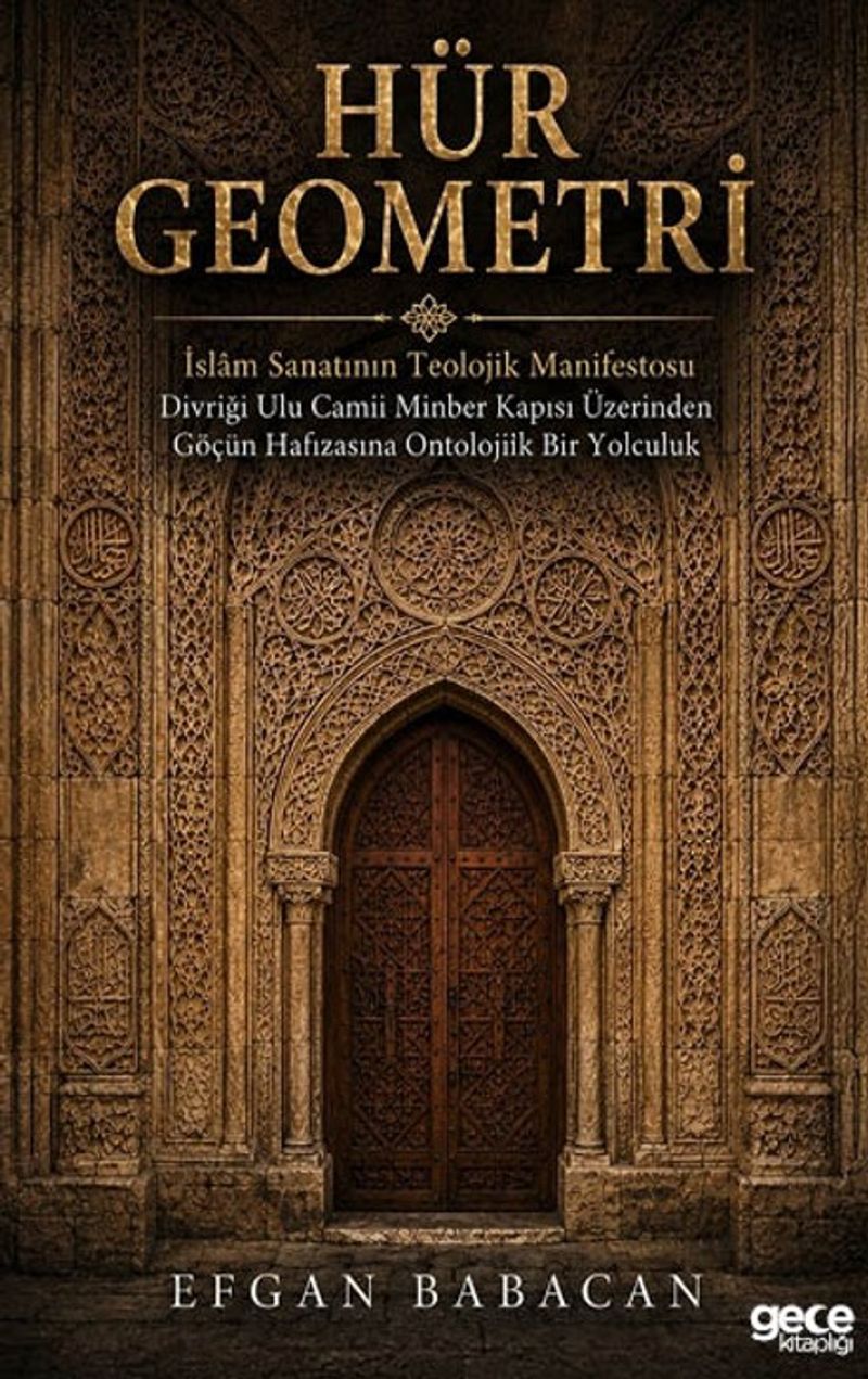 Hür Geometri İslam Sanatının Teolojik Manifestosu Divriği Ulu Camii Minber Kapısı Üzerinden Göçün Hafızasına Ontolojik Bir Yolculuk kitap kapağı