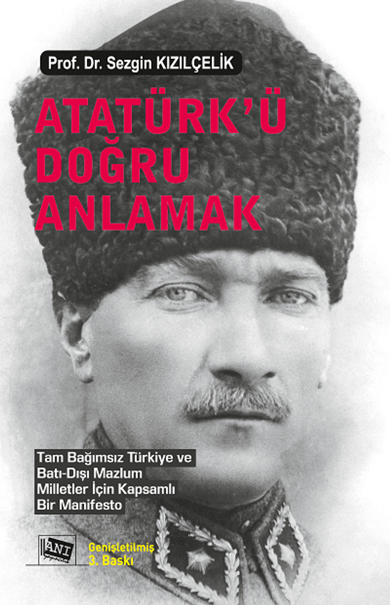 Atatürk'ü Doğru Anlamak / Tam Bağımsız Türkiye ve Batı‐Dışı Mazlum Milletler İçin Kapsamlı Bir Manifesto kitap kapağı
